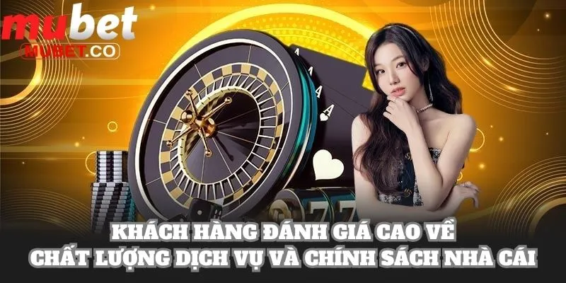 Khách hàng đánh giá cao về chất lượng dịch vụ và chính sách nhà cái