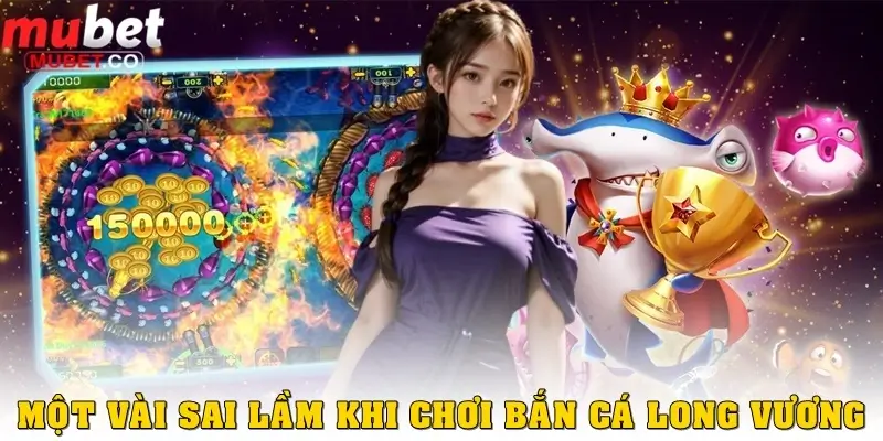 Những sai lầm thường gặp khi chơi Bắn cá Long Vương
